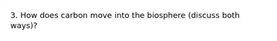 3. How does carbon move into the biosphere (discuss both ways)?