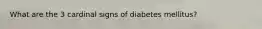 What are the 3 cardinal signs of diabetes mellitus?