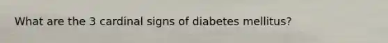 What are the 3 cardinal signs of diabetes mellitus?