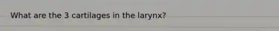 What are the 3 cartilages in the larynx?