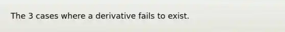 The 3 cases where a derivative fails to exist.