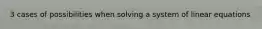 3 cases of possibilities when solving a system of linear equations