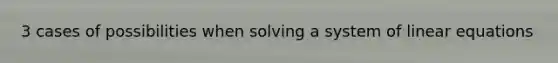 3 cases of possibilities when solving a system of linear equations