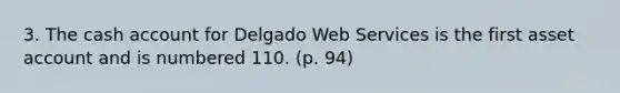 3. The cash account for Delgado Web Services is the first asset account and is numbered 110. (p. 94)