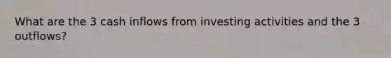 What are the 3 cash inflows from investing activities and the 3 outflows?