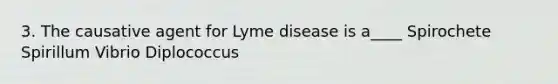 3. The causative agent for Lyme disease is a____ Spirochete Spirillum Vibrio Diplococcus