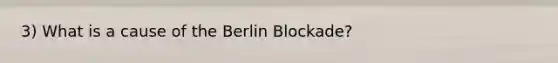 3) What is a cause of the Berlin Blockade?