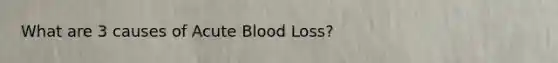 What are 3 causes of Acute Blood Loss?