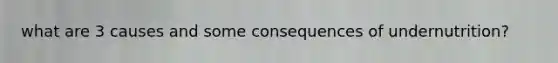 what are 3 causes and some consequences of undernutrition?