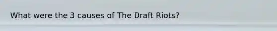 What were the 3 causes of The Draft Riots?