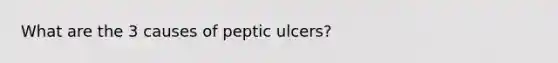 What are the 3 causes of peptic ulcers?