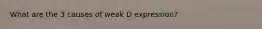 What are the 3 causes of weak D expression?