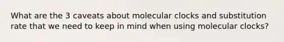 What are the 3 caveats about molecular clocks and substitution rate that we need to keep in mind when using molecular clocks?