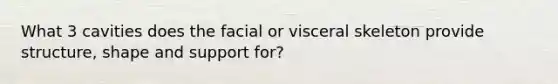 What 3 cavities does the facial or visceral skeleton provide structure, shape and support for?