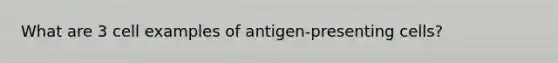 What are 3 cell examples of antigen-presenting cells?