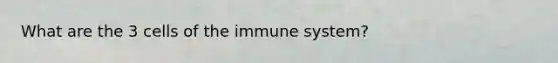 What are the 3 cells of the immune system?