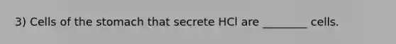 3) Cells of the stomach that secrete HCl are ________ cells.
