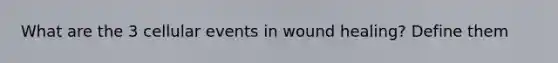 What are the 3 cellular events in wound healing? Define them