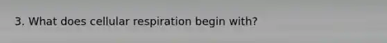 3. What does cellular respiration begin with?