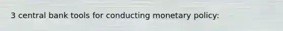 3 central bank tools for conducting monetary policy: