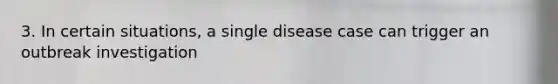 3. In certain situations, a single disease case can trigger an outbreak investigation