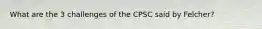 What are the 3 challenges of the CPSC said by Felcher?