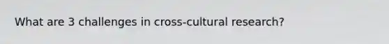 What are 3 challenges in cross-cultural research?