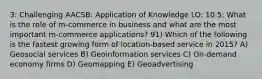 3: Challenging AACSB: Application of Knowledge LO: 10.5: What is the role of m-commerce in business and what are the most important m-commerce applications? 91) Which of the following is the fastest growing form of location-based service in 2015? A) Geosocial services B) Geoinformation services C) On-demand economy firms D) Geomapping E) Geoadvertising