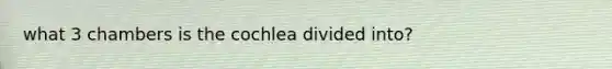 what 3 chambers is the cochlea divided into?