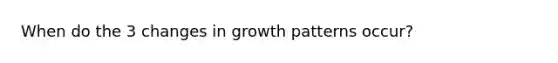 When do the 3 changes in growth patterns occur?