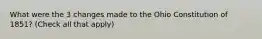What were the 3 changes made to the Ohio Constitution of 1851? (Check all that apply)