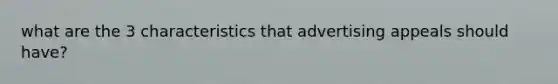 what are the 3 characteristics that advertising appeals should have?