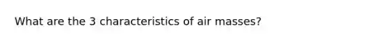 What are the 3 characteristics of air masses?