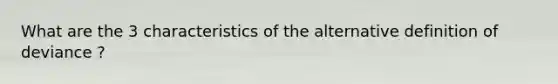 What are the 3 characteristics of the alternative definition of deviance ?