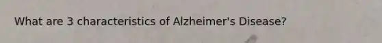 What are 3 characteristics of Alzheimer's Disease?