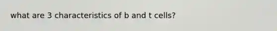 what are 3 characteristics of b and t cells?