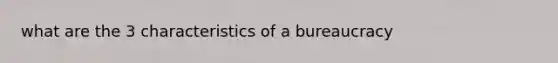 what are the 3 characteristics of a bureaucracy