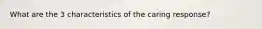 What are the 3 characteristics of the caring response?
