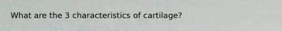 What are the 3 characteristics of cartilage?