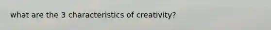 what are the 3 characteristics of creativity?