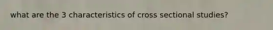 what are the 3 characteristics of cross sectional studies?