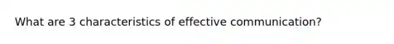 What are 3 characteristics of effective communication?