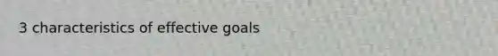 3 characteristics of effective goals