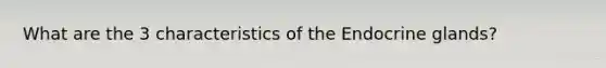 What are the 3 characteristics of the Endocrine glands?