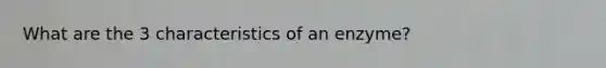 What are the 3 characteristics of an enzyme?