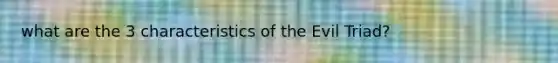 what are the 3 characteristics of the Evil Triad?