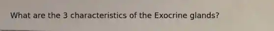 What are the 3 characteristics of the Exocrine glands?