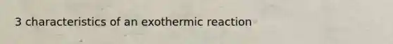 3 characteristics of an exothermic reaction