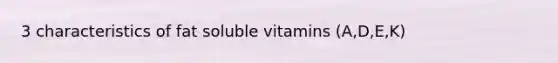 3 characteristics of fat soluble vitamins (A,D,E,K)