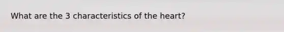 What are the 3 characteristics of the heart?